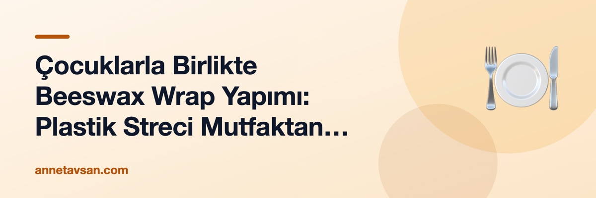 Çocuklarla Birlikte Beeswax Wrap Yapımı: Plastik Streci Mutfaktan Çıkarın